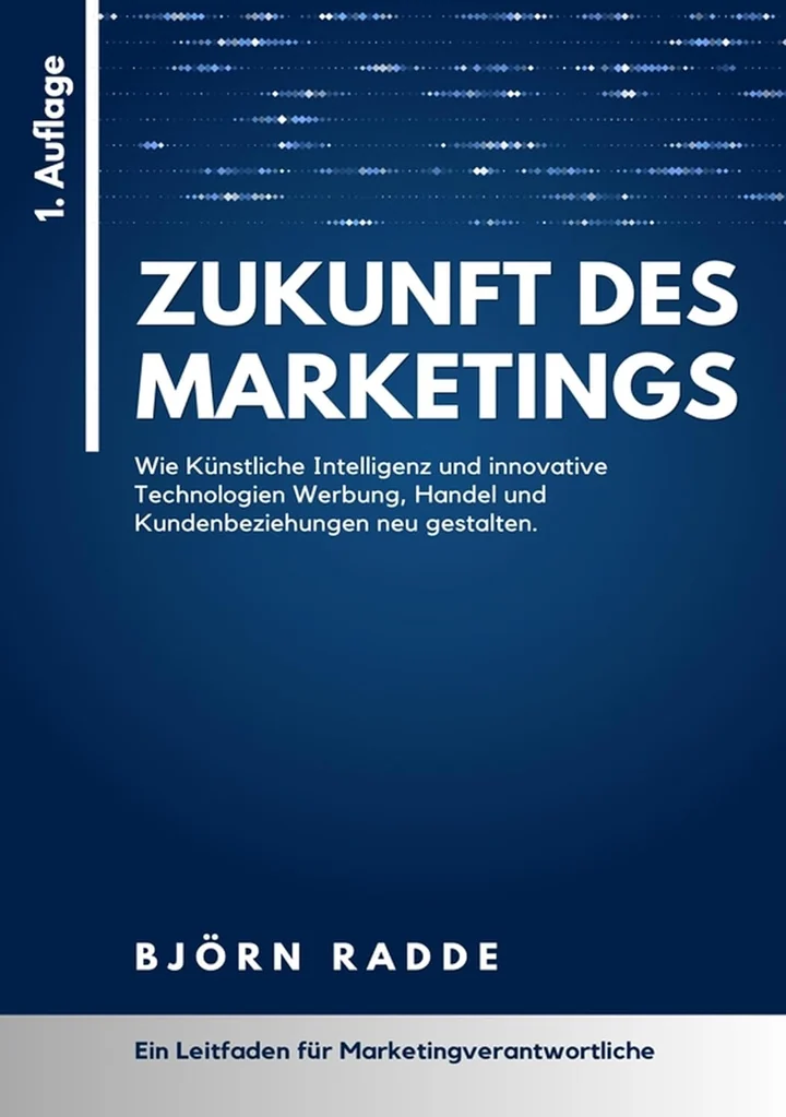 Buchcover: Zukunft des Marketings – Wie Künstliche Intelligenz und innovative Technologien Werbung, Handel und Kundenbeziehungen neu gestalten. Björn Radde. Ein Leitfaden für Marketingverantwortliche.